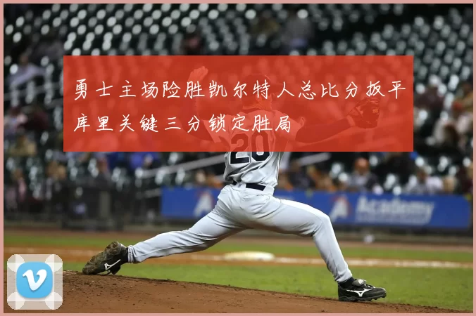 勇士主场险胜凯尔特人总比分扳平库里关键三分锁定胜局