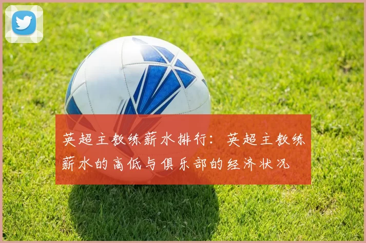 英超主教练薪水排行：英超主教练薪水的高低与俱乐部的经济状况