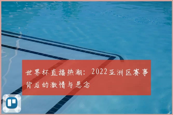 世界杯直播热潮:2022亚洲区赛事背后的激情与悬念