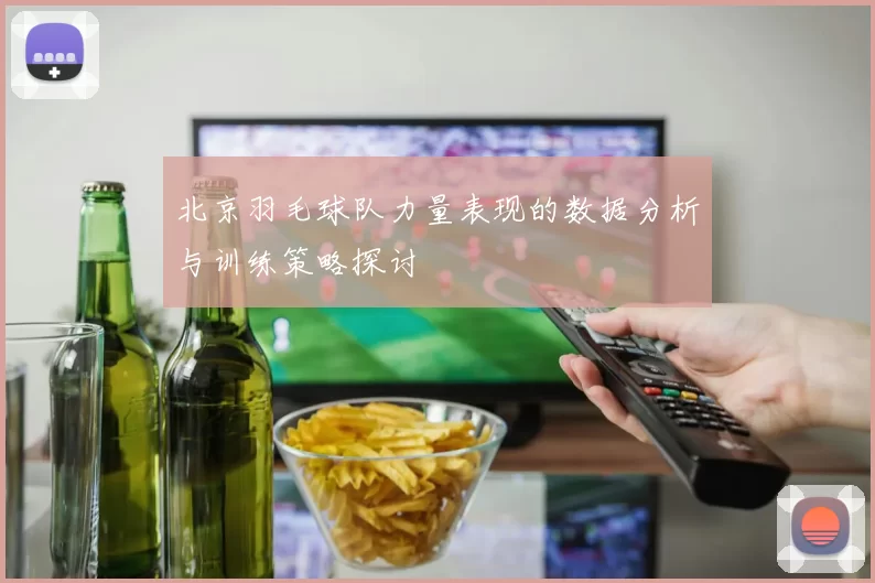 北京羽毛球队力量表现的数据分析与训练策略探讨