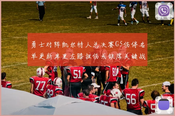 勇士对阵凯尔特人总决赛G5伤停名单更新库里左膝扭伤或缺席关键战