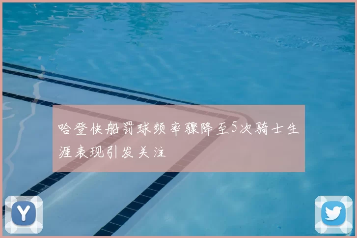哈登快船罚球频率骤降至5次骑士生涯表现引发关注