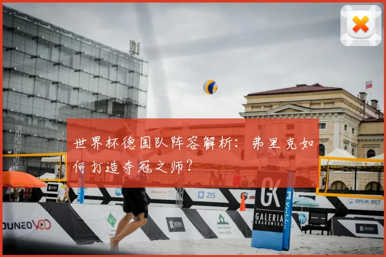 世界杯德国队阵容解析：弗里克如何打造夺冠之师？