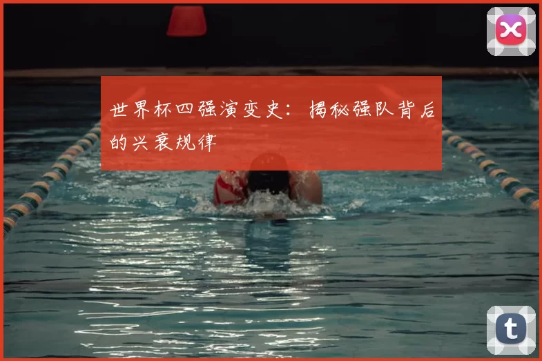 世界杯四强演变史:揭秘强队背后的兴衰规律