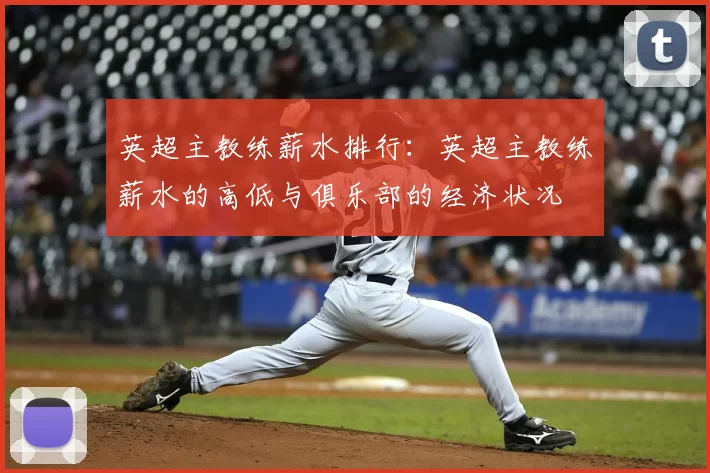 英超主教练薪水排行：英超主教练薪水的高低与俱乐部的经济状况