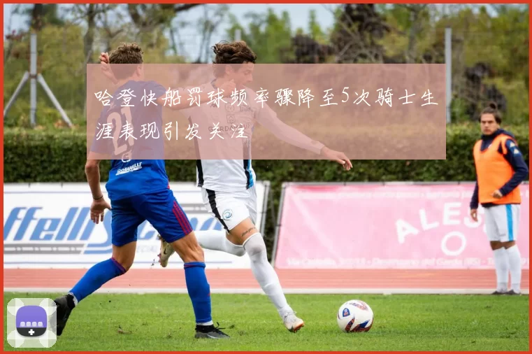 哈登快船罚球频率骤降至5次骑士生涯表现引发关注