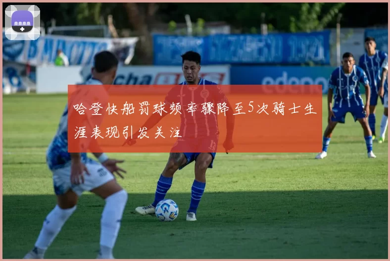 哈登快船罚球频率骤降至5次骑士生涯表现引发关注