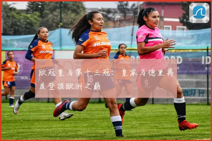 欧冠皇马第十三冠:皇家马德里再度登顶欧洲之巅