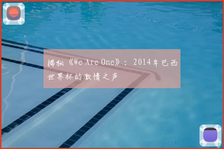 揭秘《We Are One》：2014年巴西世界杯的激情之声