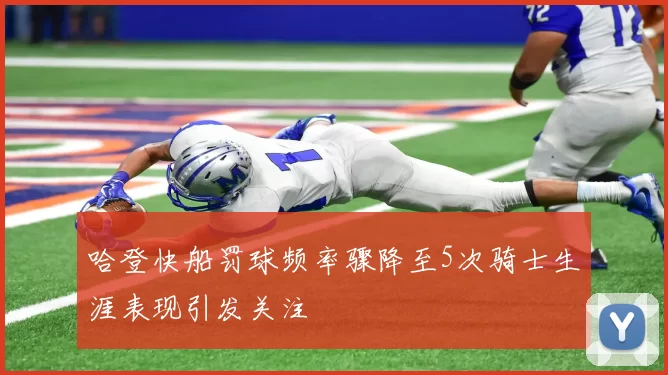 哈登快船罚球频率骤降至5次骑士生涯表现引发关注