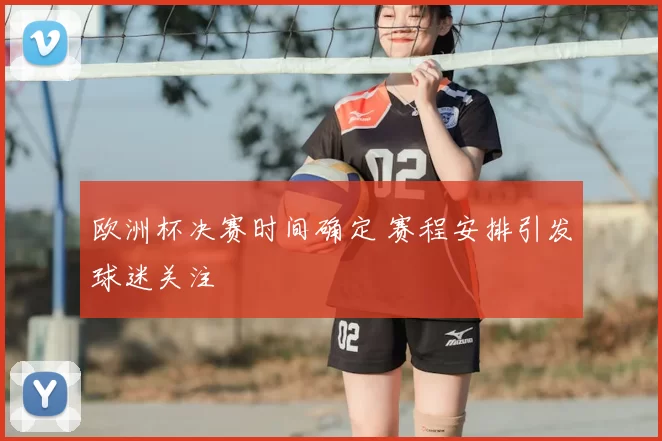 欧洲杯决赛时间确定 赛程安排引发球迷关注