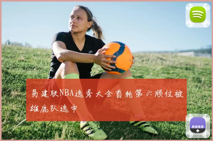 易建联NBA选秀大会首轮第六顺位被雄鹿队选中