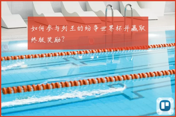 如何参与列王的纷争世界杯并赢取终极奖励？