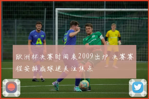 欧洲杯决赛时间表2009出炉 决赛赛程安排成球迷关注焦点