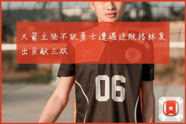 火箭主场不敌勇士遭遇连败格林复出贡献三双