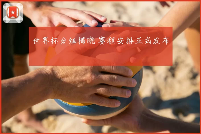 世界杯分组揭晓 赛程安排正式发布