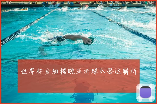 世界杯分组揭晓亚洲球队签运解析