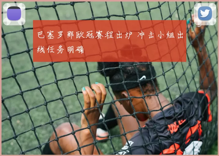 巴塞罗那欧冠赛程出炉 冲击小组出线任务明确