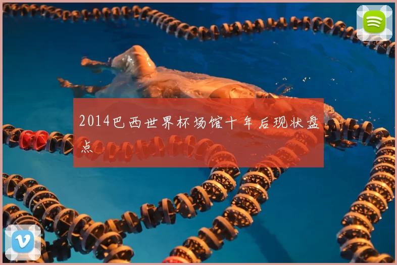 2014巴西世界杯场馆十年后现状盘点