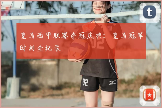 皇马西甲联赛夺冠庆典：皇马冠军时刻全纪录