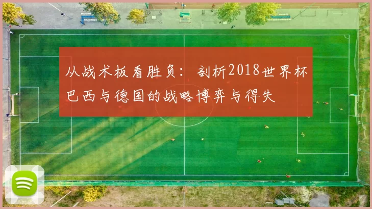 从战术板看胜负：剖析2018世界杯巴西与德国的战略博弈与得失