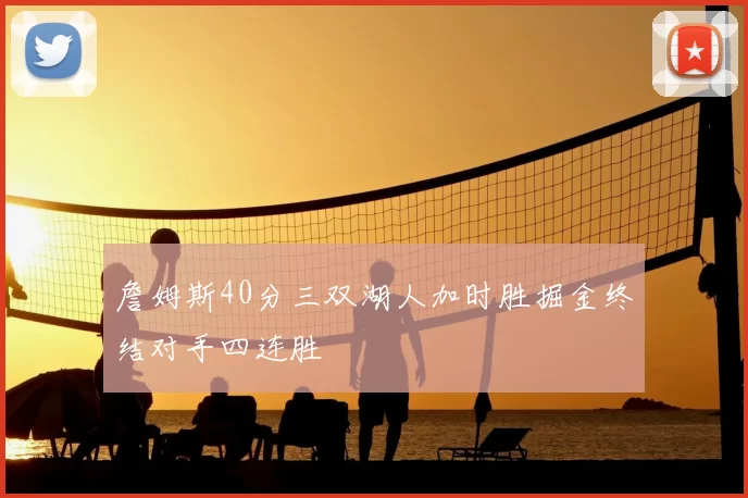 詹姆斯40分三双湖人加时胜掘金终结对手四连胜