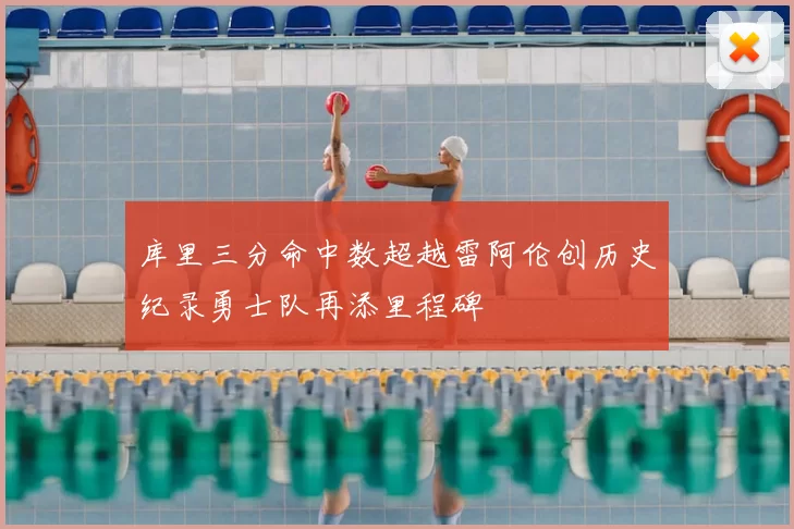 库里三分命中数超越雷阿伦创历史纪录勇士队再添里程碑