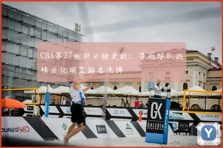 CBA第27轮积分榜更新:争冠球队战绩分化明显排名洗牌