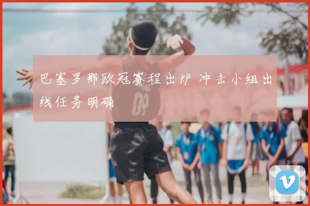 巴塞罗那欧冠赛程出炉 冲击小组出线任务明确