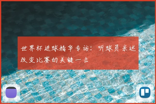 世界杯进球精华专访：听球员亲述改变比赛的关键一击