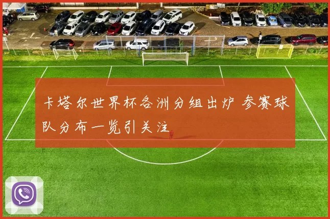 卡塔尔世界杯各洲分组出炉 参赛球队分布一览引关注
