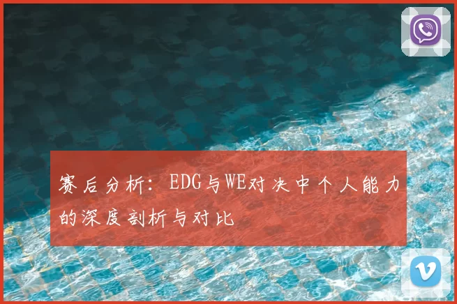 赛后分析：EDG与WE对决中个人能力的深度剖析与对比